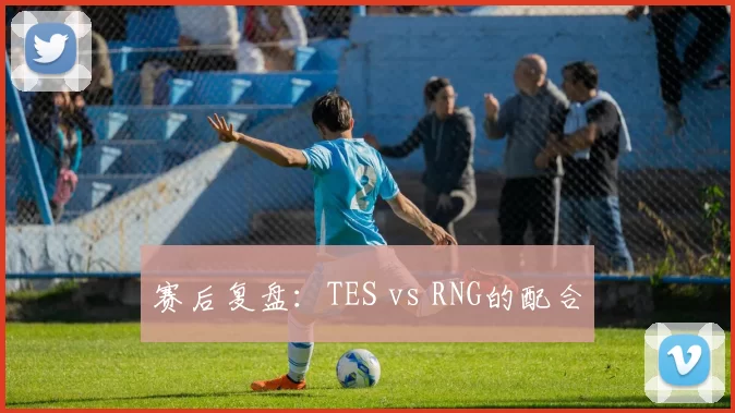 赛后复盘：TES vs RNG的配合
