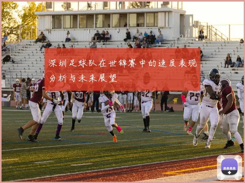 深圳足球队在世锦赛中的速度表现分析与未来展望