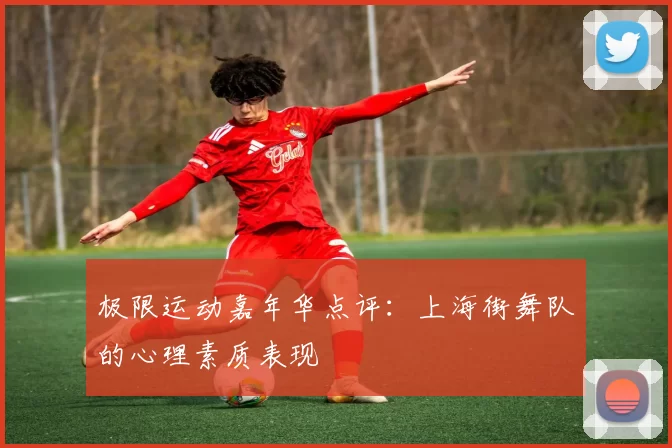 极限运动嘉年华点评：上海街舞队的心理素质表现