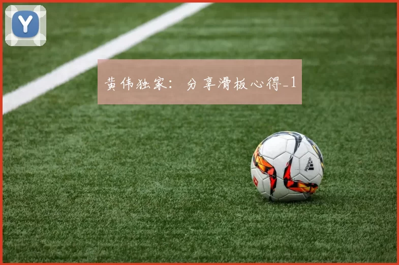 黄伟独家：分享滑板心得_1