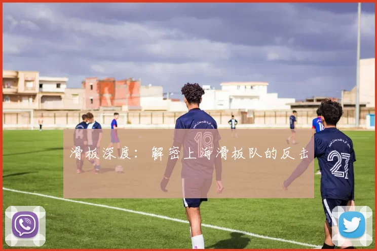 滑板深度：解密上海滑板队的反击