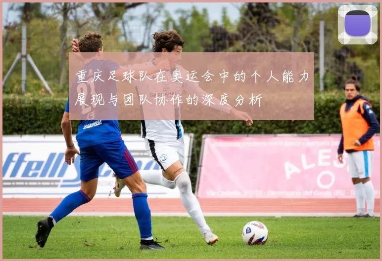 重庆足球队在奥运会中的个人能力展现与团队协作的深度分析