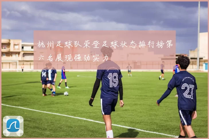 杭州足球队荣登足球状态排行榜第六名展现强劲实力