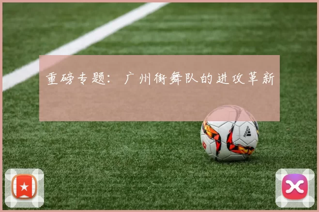 重磅专题：广州街舞队的进攻革新