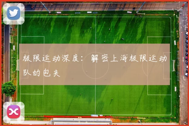 极限运动深度：解密上海极限运动队的包夹