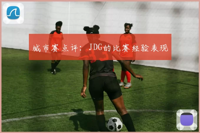 城市赛点评：JDG的比赛经验表现