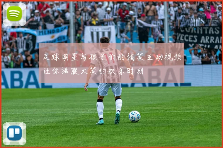 足球明星与孩子们的搞笑互动视频让你捧腹大笑的欢乐时刻