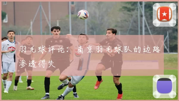 羽毛球评论：南京羽毛球队的边路渗透得失