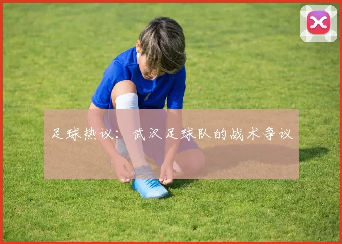 足球热议：武汉足球队的战术争议