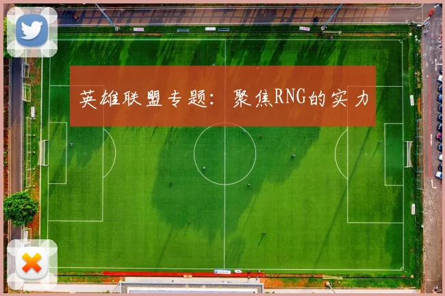 英雄联盟专题：聚焦RNG的实力