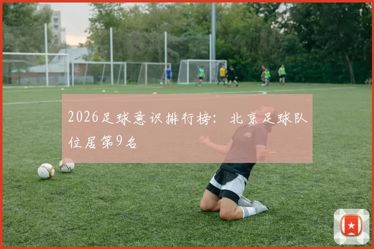 2026足球意识排行榜：北京足球队位居第9名
